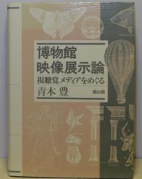 博物館映像展示論　視聴覚メディアをめぐる