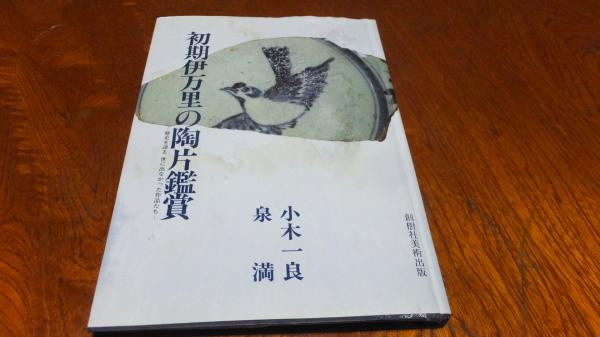 初期伊万里の陶片鑑賞 : 歴史を語る 世に出なかった作品たち(小木一良