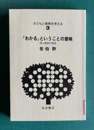 「わかる」ということの意味―学ぶ意欲の発見　＜子どもと教育を考える 3＞