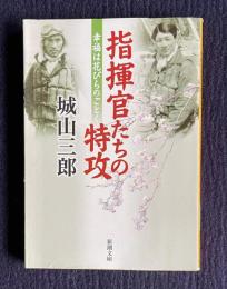 指揮官たちの特攻　幸福は花びらのごとく　＜新潮文庫＞