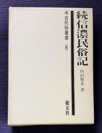 続信濃民俗記　＜考古民俗叢書 6＞