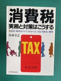 消費税 実務と対策はこうする : 法律・政省令だけではわからない点を具体的に解明