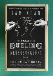 The Tale of the Dueling Neurosurgeons: The History of the Human Brain as Revealed by True Stories of Trauma, Madness, and Recovery