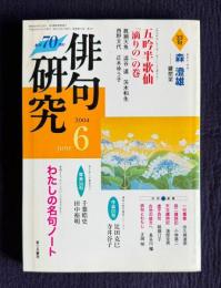 俳句研究 2004年6月号　〔特別連句会〕五吟半歌仙「滴りの」の巻 / 〔中級講座〕わたしの名句ノート