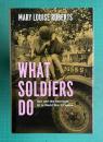 What Soldiers Do: Sex and the American GI in World War II France