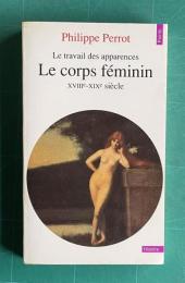 Le travail des apparences ou les transformations du corps feminin / xviiie-xixe siecle