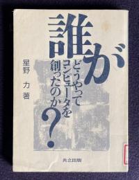 誰がどうやってコンピュータを創ったのか？