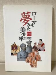 ローマを夢みた美少年 : 天正遣欧使節と天草四郎展 : 開館1周年記念特別展