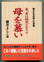 吾、身は幼児となりて母を慕い : 戦士たちの遺した手紙