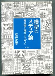 模型のメディア論　時空間を媒介する「モノ」