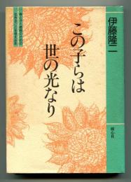 この子らは世の光なり : 親と子と教師のための生きることを考える本