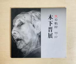 木下晋展 : 生の軌跡 : 1963-2007