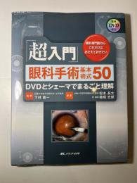 「超入門」眼科手術基本術式50 : DVDとシェーマでまるごと理解 : 眼科専門医ならこれだけはおさえておきたい