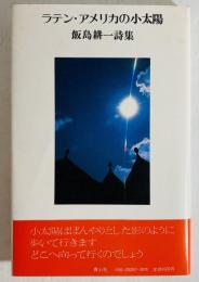 ラテン・アメリカの小太陽 : 飯島耕一詩集