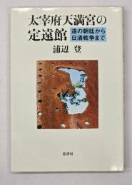 太宰府天満宮の定遠館 : 遠の朝廷から日清戦争まで