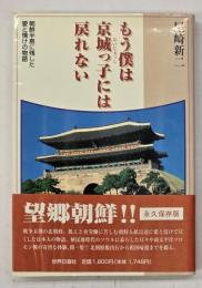 もう僕は京城っ子には戻れない : 朝鮮半島に残した愛と情けの物語