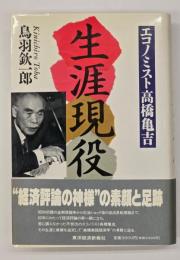 生涯現役 : エコノミスト高橋亀吉