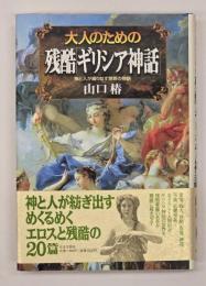 大人のための残酷「ギリシア神話」 : 神と人が織りなす禁断の物語