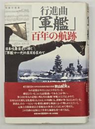 行進曲『軍艦』百年の航跡 : 日本吹奏楽史に輝く「軍艦マーチ」の真実を求めて