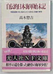 自伝的日本海軍始末記 : 帝国海軍の内に秘められたる栄光と悲劇の事情
