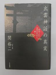 「出雲神話」の真実 : 封印された日本古代史を解く