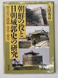 朝鮮の役と日朝城郭史の研究 : 異文化の遭遇・受容・変容