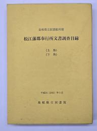 松江藩郡奉行所文書調査目録 : 上・下巻　島根県立図書館所蔵