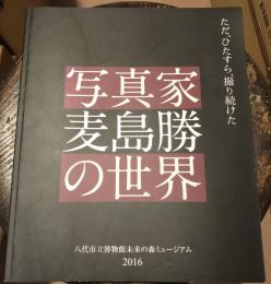 写真家・麦島勝の世界―ただ、ひたすら、撮り続けた―