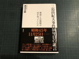 三島由紀夫事件50年目の証言 : 警察と自衛隊は何を知っていたか