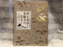 浄土真宗と本願寺の名宝 : 第25代専如門主伝灯奉告法要記念特別展-受け継がれる美とこころ-　