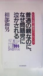 普通の親なのに、なぜ問題児に泣かされる　わが子を救う緊急カウンセリング