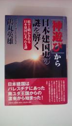 神遊びから日本建国史の謎を解く: 続々と明かされる日本建国にまつわる謎