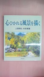 心ひかれる風景を描く―上田博之水彩画集