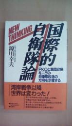 NEW THINKING国際的自衛隊論: PKOと集団安保をニラみ自衛隊改造の方向を示唆する