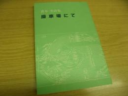 操車場にて　青木実詩集