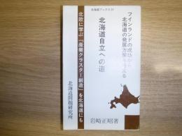 北海道自立への道 : フインランドの成功から北海道の発展方策を考える : 北欧に学ぶ「産業クラスター創造」を北海道にも