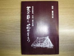 荒れ野に花咲かすもの : 北光社移民、市村一族の軌跡