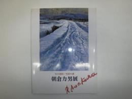 朝倉力男展 : 生の刻印/雪景の譜