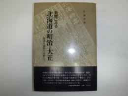 新聞にみる北海道の明治・大正 : 報道と論説の功罪