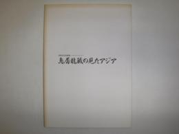 鳥居竜蔵の見たアジア : 民族学の先覚者