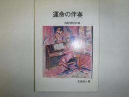 運命の伴奏 : 浅野明信詩集
