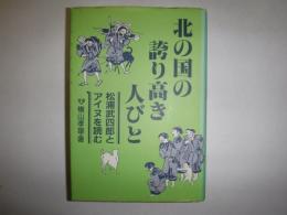 北の国の誇り高き人びと : 松浦武四郎とアイヌを読む