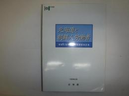 北海道と朝鮮人労働者 : 朝鮮人強制連行実態調査報告書