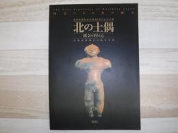 北の土偶 = The clay figurines of Northern Japan : 縄文の祈りと心 : 国宝にみる北の縄文