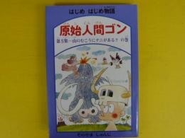 はじめはじめ物語　原始人間ゴン　第５集　　山のむこうにナニがある？の巻