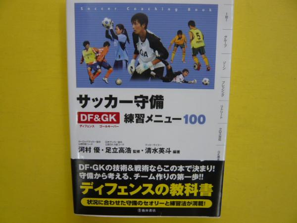 サッカー守備 ｄｆ ｇｋ 練習メニュー100 河村優 足立高浩 監修 清水英斗 編著 フタバ書店 古本 中古本 古書籍の通販は 日本の古本屋 日本の古本屋