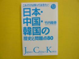 これだけは知っておきたい　日本・中国・韓国の歴史と問題点８０
