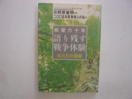 戦後六十年　　語り残す戦争体験　　私たちの遺書