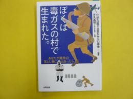 ぼくは毒ガスの村で生まれた。　　あなたが戦争の落とし物に出あったら