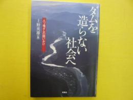 ダムを造らない社会へ　　八ッ場ダムの問いかけ